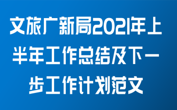 文旅广新局关于2021年上半年工作总结及下一步工作计划范文