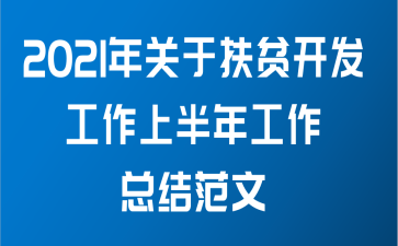 2021年关于扶贫开发工作上半年工作总结范文