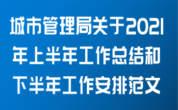 城市管理局关于2021年上半年工作总结和下半年工作安排范文