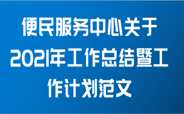 便民服务中心关于2021年工作总结暨工作计划范文