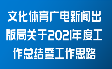 文化体育广电新闻出版局关于2021年度工作总结暨工作思路范文