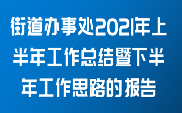 街道办事处关于2021年上半年工作总结暨下半年工作思路的报告范文