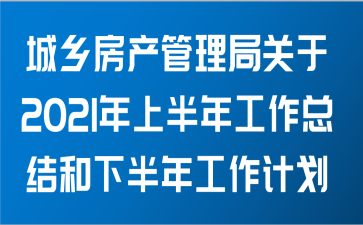 城乡房产管理局关于2021年上半年工作总结和下半年工作计划范文