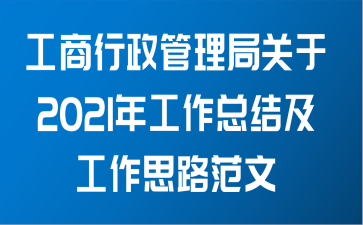 工商行政管理局关于2021年工作总结及工作思路范文