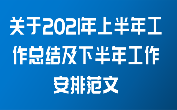 关于2021年上半年工作总结及下半年工作安排范文