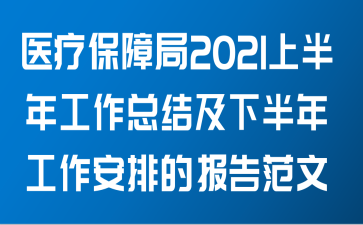 医疗保障局关于2021年上半年工作总结及下半年工作安排的报告范文