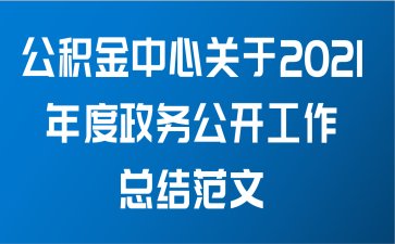 公积金中心关于2021年度政务公开工作总结范文