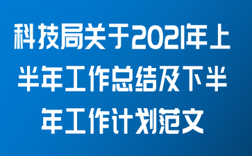 科技局关于2021年上半年工作总结及下半年工作计划范文