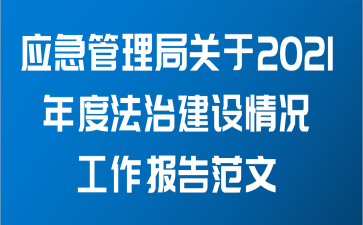 应急管理局关于2021年度法治建设情况工作报告范文