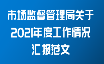 市场监督管理局关于2021年度工作情况汇报范文