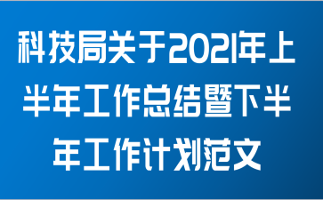 科技局关于2021年上半年工作总结暨下半年工作计划范文