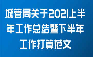 城管局关于2021上半年工作总结暨下半年工作打算范文