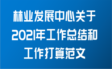 林业发展中心关于2021年工作总结和工作打算范文