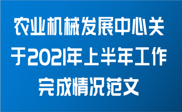 农业机械发展中心关于2021年上半年工作完成情况范文