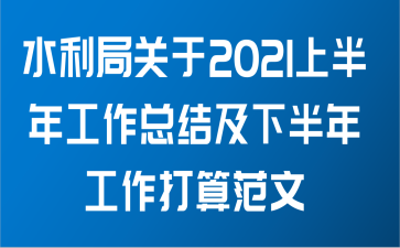 水利局关于2021上半年工作总结及下半年工作打算范文