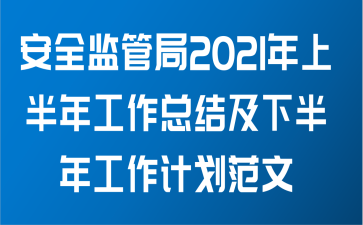 安全监管局2021年上半年工作总结及下半年工作计划范文