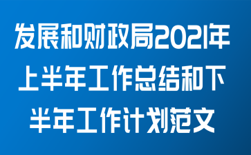 发展和财政局关于2021年上半年工作总结和下半年工作计划范文