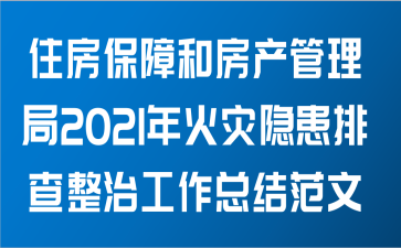 住房保障和房产管理局关于2021年火灾隐患排查整治工作总结范文