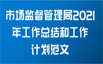 市场监督管理局2021年工作总结和工作计划范文