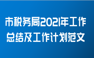 市税务局2021年工作总结及工作计划范文