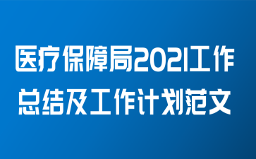 医疗保障局2021工作总结及工作计划范文