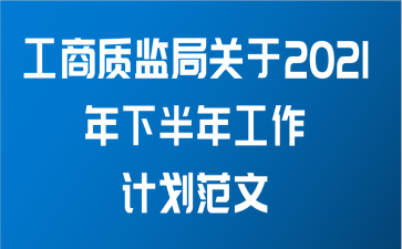 工商质监局关于2021年下半年工作计划范文