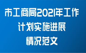 市工商局2021年工作计划实施进展情况范文