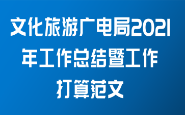 文化旅游广电局2021年工作总结暨工作打算范文