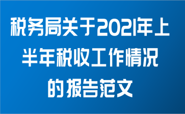 税务局关于2021年上半年税收工作情况的报告范文