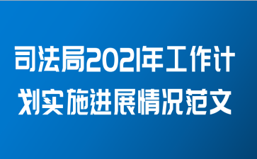 司法局2021年工作计划实施进展情况范文