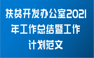 扶贫开发办公室2021年工作总结暨工作计划范文