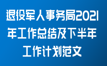 退役军人事务局2021年工作总结及下半年工作计划范文