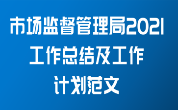 市场监督管理局2021工作总结及工作计划范文