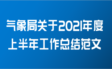 气象局关于2021年度上半年工作总结范文