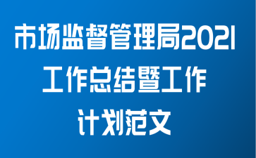 市场监督管理局2021工作总结暨工作计划范文